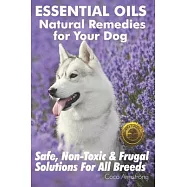 Essential Oils Natural Remedies for Your Dog: Safe, Non-Toxic & Frugal Solutions For All Breeds