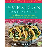 The Mexican Home Kitchen: Traditional Home-Style Recipes That Capture the Flavors and Memories of Mexico