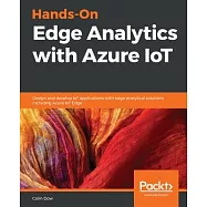 Hands-On Edge Analytics with Azure IoT: Design and develop IoT applications with edge analytical solutions including