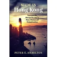 Made in Hong Kong: Transpacific Networks and a New History of Globalization