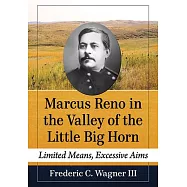 Marcus Reno in the Valley of the Little Big Horn: Limited Means, Excessive Aims
