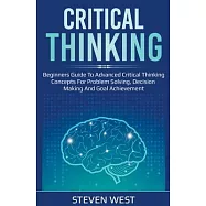 Critical Thinking: Beginners guide to advanced critical thinking concepts for problem solving, decision making and goal