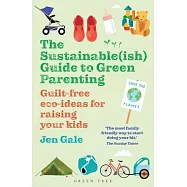 The Sustainable(ish) Guide to Green Parenting: Guilt-Free Eco-Ideas for Raising Your Kids