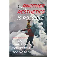 Another Aesthetics Is Possible: Arts of Rebellion in the Fourth World War
