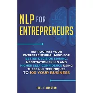 NLP For Entrepreneurs: Reprogram Your Entrepreneurial Mind for Better Decision Making, Negotiation Skills and Higher