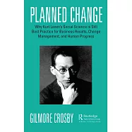 Planned Change: Why Kurt Lewin’’s Social Science Is Still Best Practice for Business Results, Change Management, and