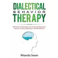 Dialectical Behavior Therapy: DBT Guide to Managing Your Emotional Regulation, Distress, Anxiety, Depression, with Mindfulness