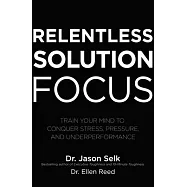 Relentless Solution Focus: Train Your Mind to Conquer Stress, Pressure, and Underperformance