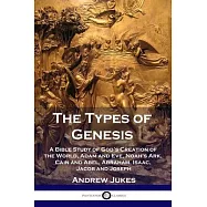 The Types of Genesis: A Bible Study of God&rsquo;&rsquo;s Creation of the World, Adam and Eve, Noah&rsquo;&rsquo;s Ark, Cain and Abel, Abraham