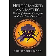 Heroes Masked and Mythic: Echoes of Ancient Archetypes in Comic Book Characters