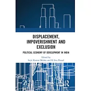 Displacement, Impoverishment and Exclusion: Political Economy of Development in India
