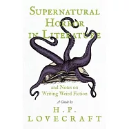 Supernatural Horror in Literature and Notes on Writing Weird Fiction - A Guide by H. P. Lovecraft
