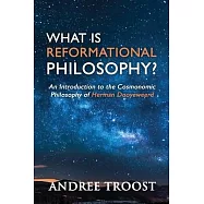 What Is Reformational Philosophy?: An Introduction to the Cosmonomic Philosophy of Herman Dooyeweerd