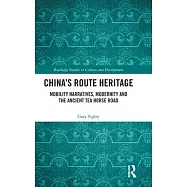 China’’s Route Heritage: Mobility Narratives, Modernity and the Ancient Tea Horse Road