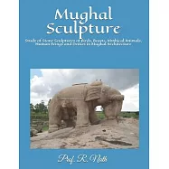 Mughal Sculpture: Study of Stone Sculptures of Birds, Beasts, Mythical Animals, Human Beings and Deities in Mughal
