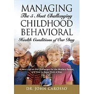 Managing The 5 Most Challenging Childhood Behavioral Health Conditions Of Our Day: A New Look at Old Challenges for the