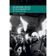 The Emotional Politics of the Alternative Left: West Germany, 1968-1984