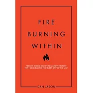 Fire Burning Within: Fiercely Taking on Life to Achieve Victory with God Leading You Every Step of the Way