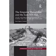The Emperor Theophilos and the East, 829-842: Court and Frontier in Byzantium During the Last Phase of Iconoclasm