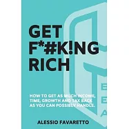 Get F*#k!ng Rich: How To Get As Much Incom, Time, Growth And Tax Back As You Can Possibly Handle.