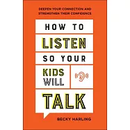 How to Listen So Your Kids Will Talk: Deepen Your Connection and Strengthen Their Confidence