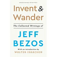 Invent and Wander: The Collected Writings of Jeff Bezos, With an Introduction by Walter Isaacson