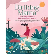 Birthing Mama: Your Companion for a Wholistic Pregnancy Journey with Week-By-Week Reflections, Yoga, Wellness Recipes