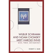 Wilbur Schramm and Noam Chomsky Meet Harold Innis: Media, Power, and Democracy