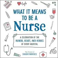 What It Means to Be a Nurse: A Celebration of the Humor, Heart, and Heroes of Every Hospital
