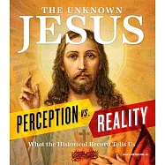 The Unknown Jesus: Perception vs. Reality: What the Historical Record Shows Us