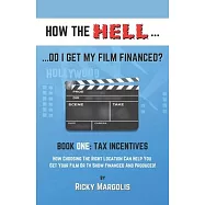 HOW THE HELL... Do I Get My Film Financed?: Book One: TAX INCENTIVES: How Choosing The Right Location Can Help You Get