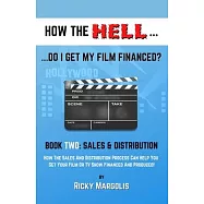 HOW THE HELL... Do I Get My Film Financed?: Book Two: SALES & DISTRIBUTION: How The Sales And Distribution Process Can