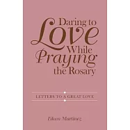 Daring to Love While Praying the Rosary: Letters to a Great Love