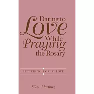 Daring to Love While Praying the Rosary: Letters to a Great Love
