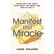 Manifest That Miracle: Learn Why You Don&rsquo;&rsquo;t Have What You Want and How to Get It