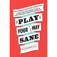 Play Your Way Sane: 120 Everyday Games to Help You Calm Down, Stop Spiraling, Cheer Up, and Embrace Uncertainty