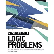 The Most Difficult Logic Problems: Test Your Powers of Reasoning with Hundreds of Exacting Enigmas