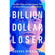 Billion Dollar Loser: The Epic Rise and Spectacular Fall of Adam Neumann and Wework