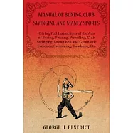 Manual of Boxing, Club Swinging and Manly Sports - Giving Full Instructions of the Arts of Boxing, Fencing, Wrestling, Club Swinging, Dumb Bell and Gy