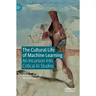 The Cultural Life of Machine Learning: An Incursion Into Critical AI Studies