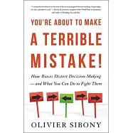 You&rsquo;re About to Make a Terrible Mistake: How Biases Distort Decision-Making - and What You Can Do to Fight Them