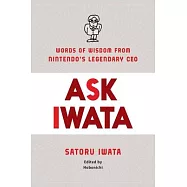 Ask Iwata: Words of Wisdom from Nintendo’’s Legendary CEO