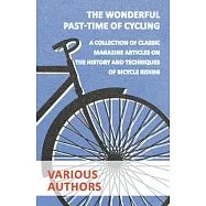 The Wonderful Past-Time of Cycling - A Collection of Classic Magazine Articles on the History and Techniques of Bicycle