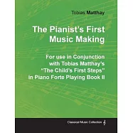 The Pianist’’s First Music Making - For use in Conjunction with Tobias Matthay’’s "The Child’’s First Steps" in Piano