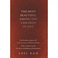 The Most Beautiful Among the Children of Men - Meditations upon the Life of our Lord Jesus Christ - With a Preface by