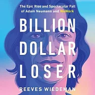 Billion Dollar Loser: The Epic Rise and Spectacular Fall of Adam Neumann and Wework