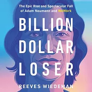 Billion Dollar Loser Lib/E: The Epic Rise and Spectacular Fall of Adam Neumann and Wework