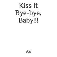 Kiss It Bye-bye, Baby!!!