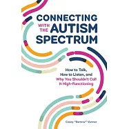 Connecting with the Autism Spectrum: How to Talk, How to Listen, and Why You Shouldn&rsquo;&rsquo;t Call It High-Functioning