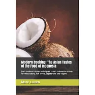Modern Cooking: The Asian Tastes of the Food of Indonesia: Basic modern kitchen techniques, classic Indonesian dishes